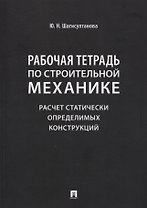 Рабочая тетрадь по строительной механике. Расчет статически определимых конструкций