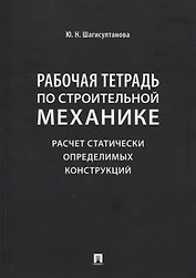 Рабочая тетрадь по строительной механике. Расчет статически определимых конструкций
