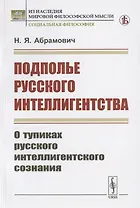 Подполье русского интеллигентства. О тупиках русского интеллигентского сознания