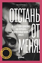 Отстань от меня! От контроля к доверию: как пережить подростковый возраст вместе