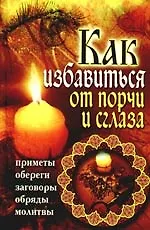 Как избавиться от порчи и сглаза. Приметы, обереги, заговоры, обряды, молитвы