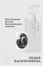 Исчезнувшая Россия. Воспоминания княгини