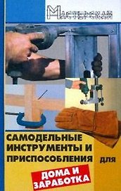 Самодельные инструменты и приспособления для дома и заработка (Мастерская). Чебан В. (Феникс)