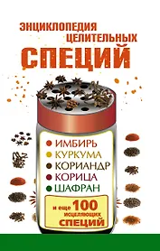 Энциклопедия целительных специй: имбирь, куркума, кориандр, корица, шафран и еще 100 исцеляющих специй
