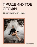 Продвинутое селфи. Секреты идеального кадра