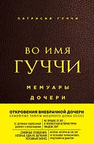 Во имя Гуччи. Мемуары дочери (2-е издание, исправленное)