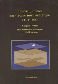 Инновационные электромагнитные методы геофизики. Сборник статей