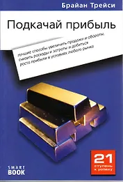 Подкачай прибыль: лучшие способы увеличить продажи, снизить расходы и добиться роста прибыли в условиях любого рынка