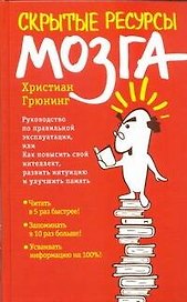 Скрытые ресурсы мозга. Руководство по правильной эксплуатации, или Как повысить свой интеллект, развить интуицию и улучшить память