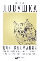 Ловушка для внимания: Как вызвать и удержать интерес к идее, проекту или продукту