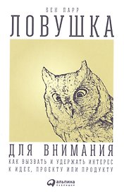 Ловушка для внимания: Как вызвать и удержать интерес к идее, проекту или продукту