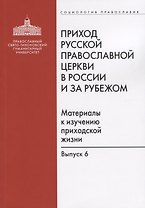 Приход Русской Православной Церкви в России и за рубежом. Материалы к изучению приходской жизни. Выпуск 6