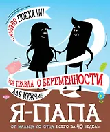 Я - папа. Вся правда о беременности для мужчин