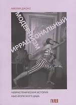 Иррациональный модернизм. Неврастеническая история нью-йоркского дада
