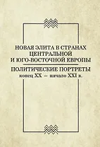Новая элита в странах Центральной и Юго-Восточной Европы. Политические портреты конец ХХ - начало ХХI в.