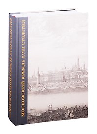 Московский Кремль XVIII столетия. Древние святыни и исторические памятники. Сборник статей в 2 книгах. Книга I
