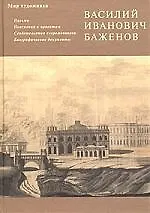 Василий Иванович Баженов: Письма, пояснения к пректам, свидетельства современников, биограф.документ