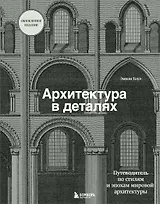 Архитектура в деталях. Путеводитель по стилям и эпохам мировой архитектуры
