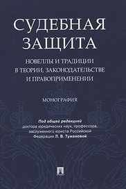 Судебная защита: новеллы и традиции в теории, законодательстве и право-применении. Монография