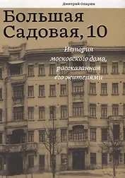 Большая Садовая 10 История московского дома рассказанная его жителями (Опарин)