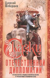 Сказки отечественной дипломатии. Грустные и веселые, правдивые и невероятные истории от чрезвычайного и полномочного посла