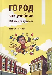 Город как учебник. 100 идей для учителя. Четверть вторая