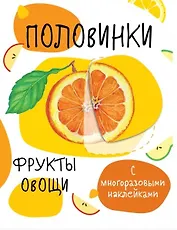 Половинки. Фрукты и овощи. С многоразовыми наклейками