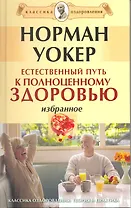 Естественный путь к полноценному здоровью. Избранное. [Текст]