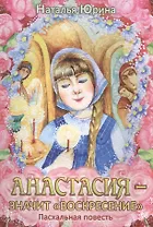 Анастасия значит воскресение Пасхальная повесть (илл. Хисматовой) (м) Юрина