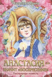Анастасия значит воскресение Пасхальная повесть (илл. Хисматовой) (м) Юрина