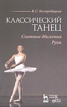 Классический танец. Слитные движения. Руки: Учебное пособие / (мягк) (Учебники для вузов Специальная литература). Костровицкая В. (Лань-Пресс)