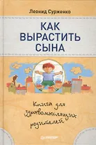 Как вырастить сына.Книга для здравомыслящих родителей