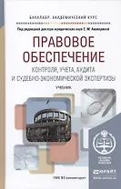 Правовое обеспечение контроля, учета, аудита и судебно-экономической экспертизы: учебник для академического бакалавриата