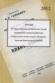 Труды III международных исторических чтений, посвящённых памяти профессора, Генерального штаба генерал-лейтенанта Н.Н. Головина. Санкт-Петербург, 18-20 октября 2012 года. Сборник статей и материалов