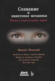 Сознание и квантовая механика. Жизнь в параллельных мирах. Чудеса сознания - из квантовой реальности