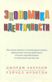 Экономика идентичности. Как наши идеалы и социальные нормы определяют кем мы работаем, сколько зарабатываем и насколько несчастны.