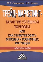 Трейд-маркетинг - гарантия успешной торговли, или как стимулировать оптовых и розничных торговцев: Практическое пособие