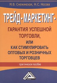 Трейд-маркетинг - гарантия успешной торговли, или как стимулировать оптовых и розничных торговцев: Практическое пособие