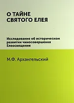 О тайне святого елея. Исследование об историческом развитии чиносовершения Елеосвящения/Воспроизведено в оригинальной авторской орфографии изд.1895г.