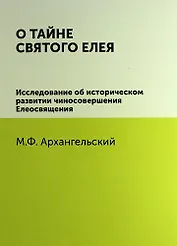 О тайне святого елея. Исследование об историческом развитии чиносовершения Елеосвящения/Воспроизведено в оригинальной авторской орфографии изд.1895г.