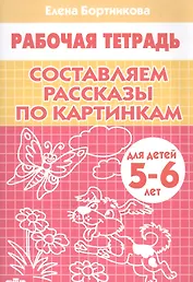 Составляем рассказы по картинкам. 5-6 лет. Р/т.