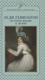 Леди Гамильтон. История жизни и любви