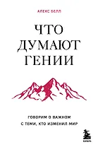 Что думают гении. Говорим о важном с теми, кто изменил мир