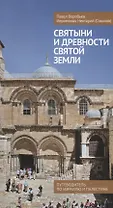 Святыни и древности Святой Земли. Путеводитель по Израилю и Палестине.