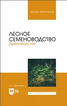 Лесное семеноводство. Древоводство. Учебник для вузов