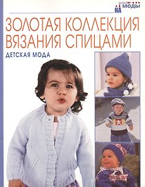 Золотая коллекция вязания спицами. Детская мода