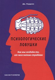Психологические ловушки. Как мы создаем то, от чего потом страдаем