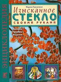 Изысканное стекло своими руками: Техника. Приемы. Изделия