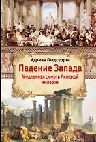 Падение Запада: Медленная смерть Римской империи