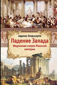 Падение Запада: Медленная смерть Римской империи